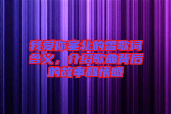 我愛(ài)你塞北的雪歌詞含義，介紹歌曲背后的故事和情感