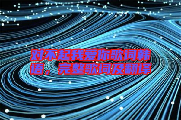 對不起我愛你歌詞韓語，完整歌詞及翻譯