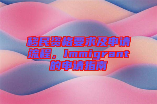 移民資格要求及申請(qǐng)流程，Immigrant的申請(qǐng)指南
