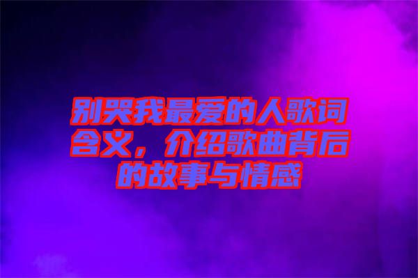 別哭我最?lèi)?ài)的人歌詞含義，介紹歌曲背后的故事與情感