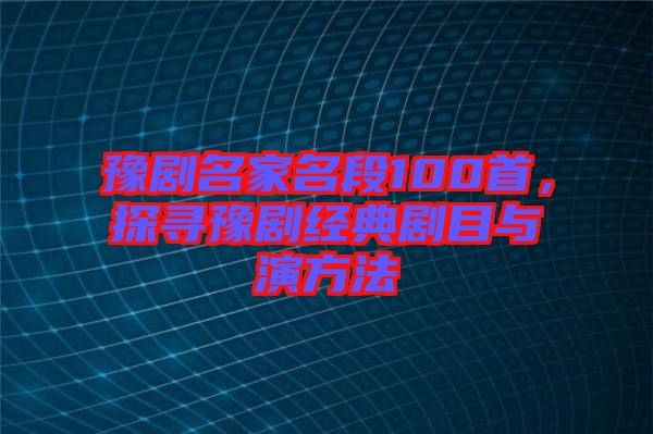 豫劇名家名段100首，探尋豫劇經典劇目與演方法