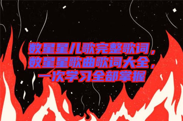 數(shù)星星兒歌完整歌詞，數(shù)星星歌曲歌詞大全，一次學(xué)習(xí)全部掌握