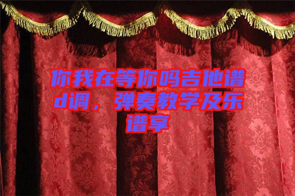 你我在等你嗎吉他譜d調(diào)，彈奏教學及樂譜享
