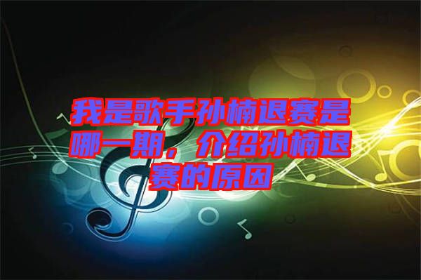 我是歌手孫楠退賽是哪一期，介紹孫楠退賽的原因