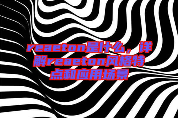 reaeton是什么，詳解reaeton風(fēng)格特點(diǎn)和應(yīng)用場(chǎng)景