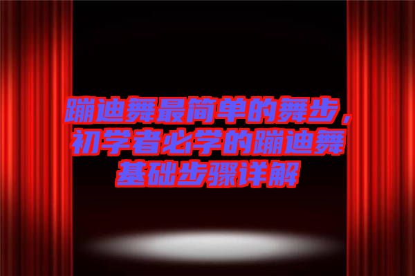 蹦迪舞最簡單的舞步，初學(xué)者必學(xué)的蹦迪舞基礎(chǔ)步驟詳解