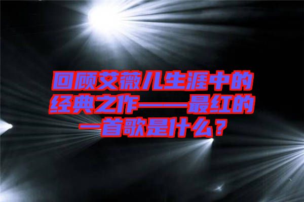 回顧艾薇兒生涯中的經(jīng)典之作——最紅的一首歌是什么？