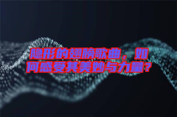 隱形的翅膀歌曲，如何感受其美妙與力量？
