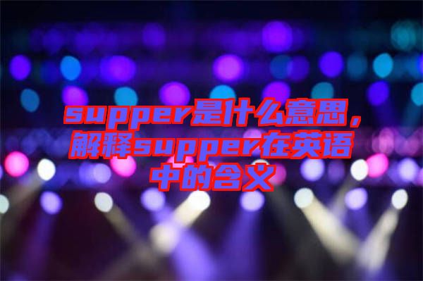 supper是什么意思，解釋supper在英語中的含義