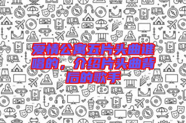 愛情公寓五片頭曲誰唱的，介紹片頭曲背后的歌手