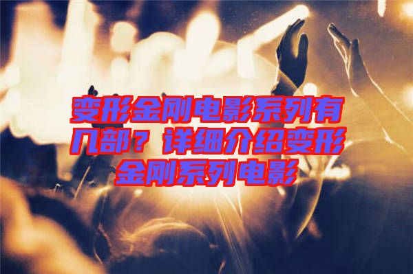 變形金剛電影系列有幾部？詳細(xì)介紹變形金剛系列電影