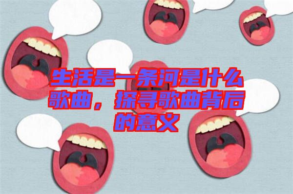 生活是一條河是什么歌曲，探尋歌曲背后的意義