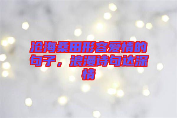 滄海桑田形容愛情的句子，浪漫詩句達(dá)深情