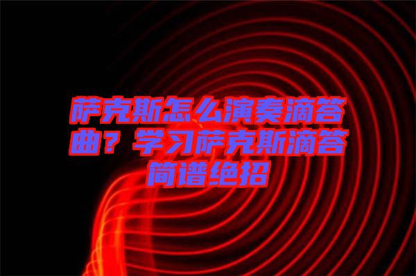 薩克斯怎么演奏滴答曲？學(xué)習(xí)薩克斯滴答簡(jiǎn)譜絕招