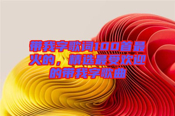 帶我字歌詞100首最火的，精選最受歡迎的帶我字歌曲