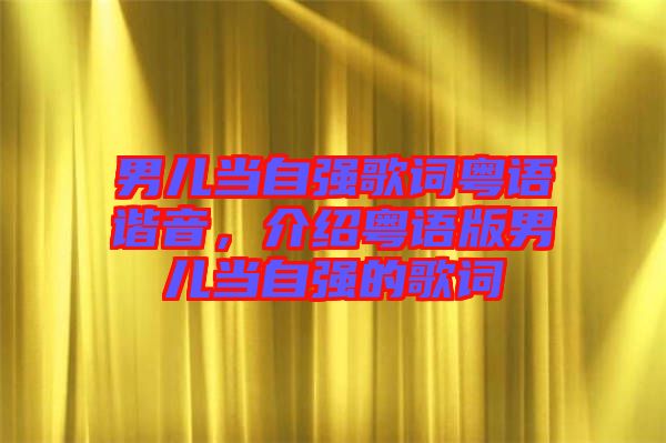 男兒當(dāng)自強(qiáng)歌詞粵語(yǔ)諧音，介紹粵語(yǔ)版男兒當(dāng)自強(qiáng)的歌詞