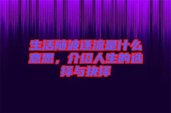 生活隨波逐流是什么意思，介紹人生的選擇與抉擇