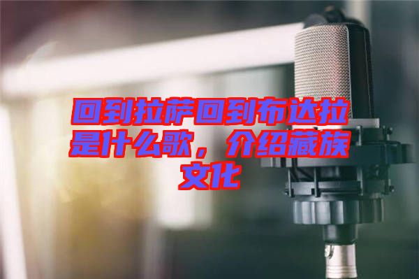 回到拉薩回到布達(dá)拉是什么歌，介紹藏族文化