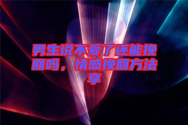 男生說(shuō)不愛(ài)了還能挽回嗎，情感挽回方法享