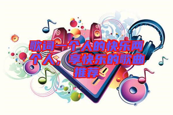 歌詞一個人的快樂兩個人，享快樂的歌曲推薦