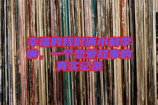 幸福的我們倆小利李琳，一個戀愛故事的真實記錄