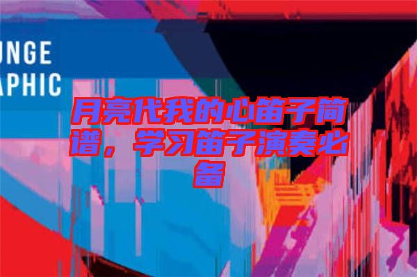 月亮代我的心笛子簡譜，學(xué)習(xí)笛子演奏必備