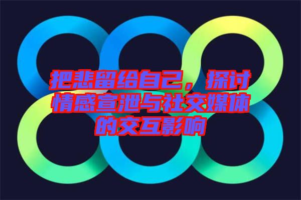 把悲留給自己，探討情感宣泄與社交媒體的交互影響