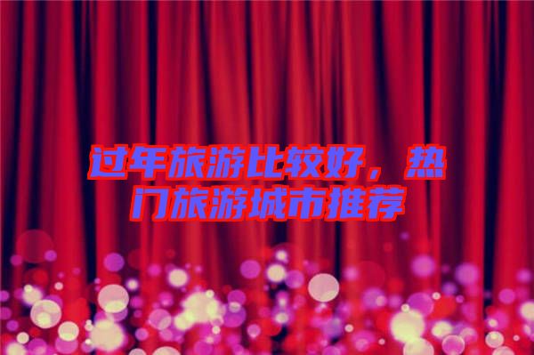 過年旅游比較好，熱門旅游城市推薦