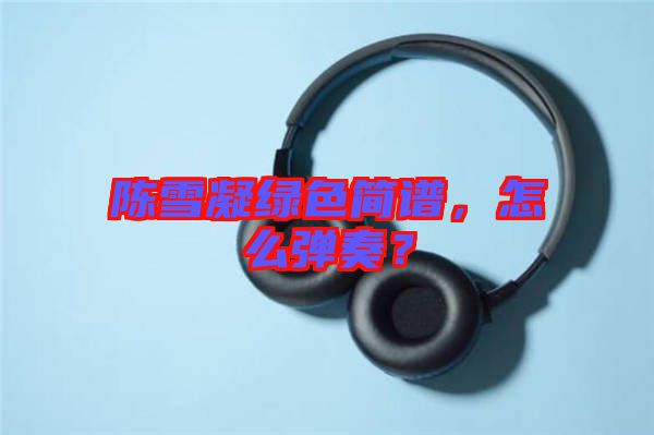 陳雪凝綠色簡(jiǎn)譜，怎么彈奏？