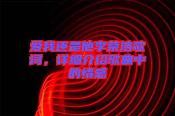 愛我還是他李榮浩歌詞，詳細(xì)介紹歌曲中的情感