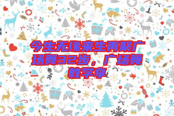 今生無緣來生再聚廣場舞32步，廣場舞教學(xué)享