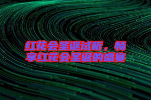 紅花會圣誕試聽，暢享紅花會圣誕的盛宴