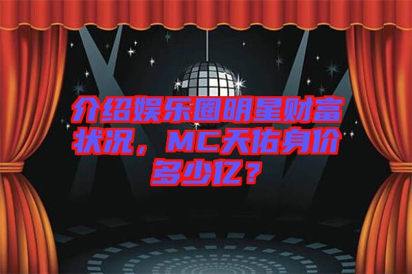 介紹娛樂圈明星財富狀況，MC天佑身價多少億？
