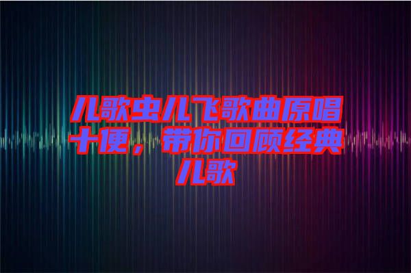 兒歌蟲(chóng)兒飛歌曲原唱十便，帶你回顧經(jīng)典兒歌