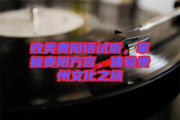 敗類貴陽話試聽，掌握貴陽方言，體驗貴州文化之旅