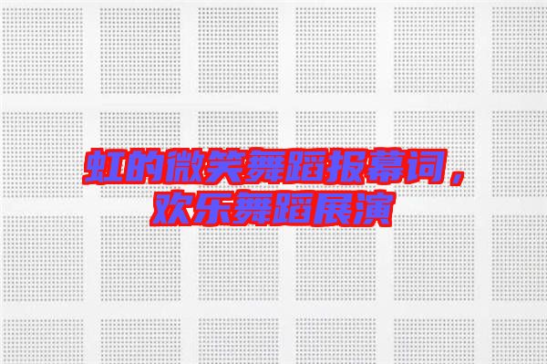 虹的微笑舞蹈報(bào)幕詞，歡樂舞蹈展演