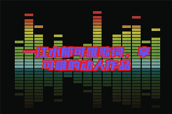 一江水郁可唯歌詞，享可唯的動(dòng)人作品