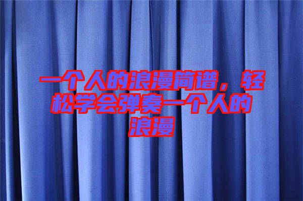 一個(gè)人的浪漫簡譜，輕松學(xué)會(huì)彈奏一個(gè)人的浪漫