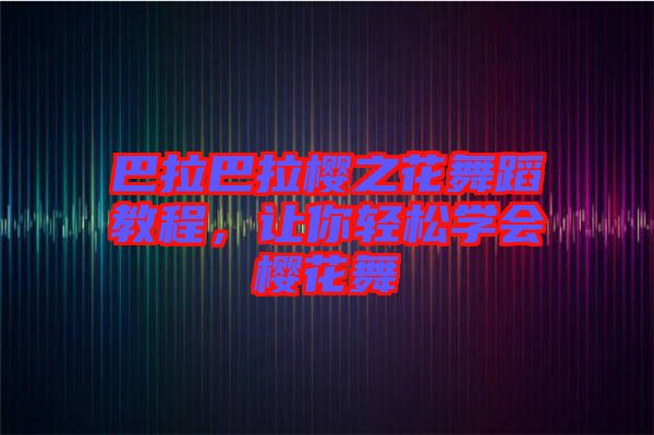 巴拉巴拉櫻之花舞蹈教程，讓你輕松學(xué)會櫻花舞