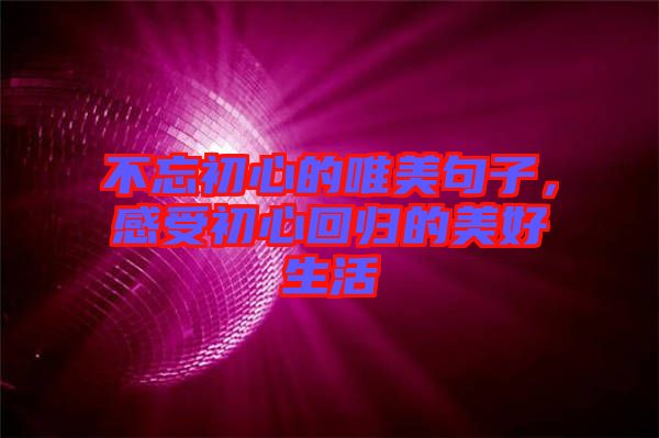 不忘初心的唯美句子，感受初心回歸的美好生活