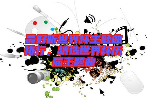 最好聽(tīng)世界杯主題曲排行，精選世界杯歷屆主題曲