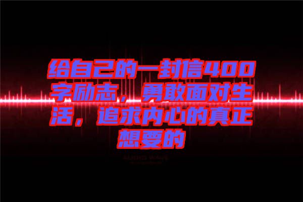 給自己的一封信400字勵志，勇敢面對生活，追求內(nèi)心的真正想要的