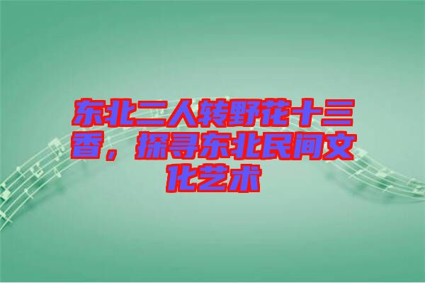 東北二人轉(zhuǎn)野花十三香，探尋東北民間文化藝術(shù)