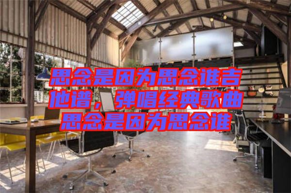 思念是因為思念誰吉他譜，彈唱經典歌曲思念是因為思念誰