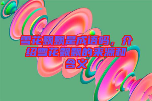 雪花飄飄是成語嗎，介紹雪花飄飄的來源和含義