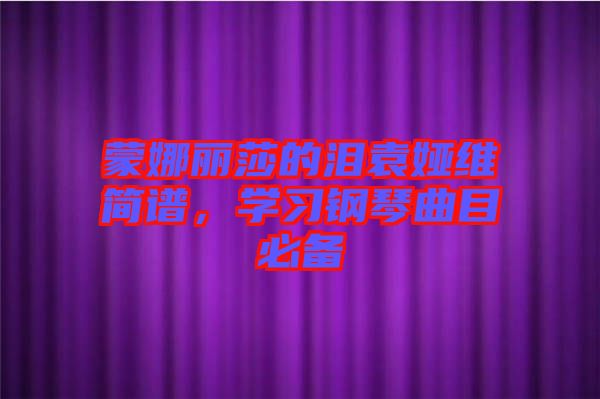 蒙娜麗莎的淚袁婭維簡(jiǎn)譜，學(xué)習(xí)鋼琴曲目必備