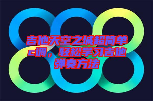 吉他天空之城超簡單c調(diào)，輕松學(xué)習(xí)吉他彈奏方法
