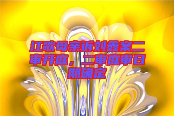 江歌母親訴劉鑫案二審開庭，二審庭審日期確定