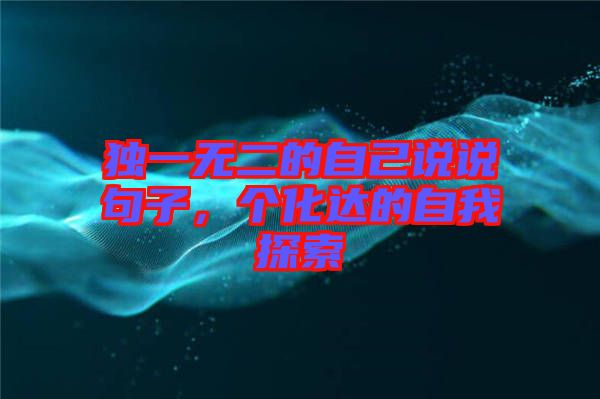 獨(dú)一無二的自己說說句子，個(gè)化達(dá)的自我探索