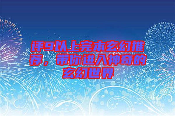 評9以上完本玄幻推薦，帶你進(jìn)入神奇的玄幻世界